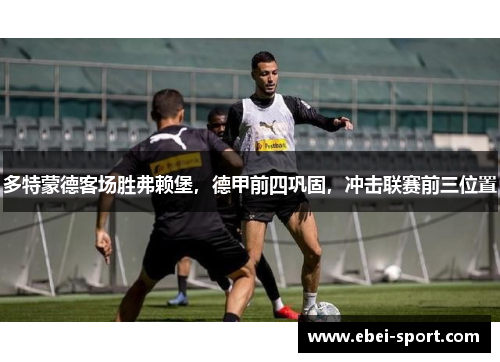多特蒙德客场胜弗赖堡，德甲前四巩固，冲击联赛前三位置