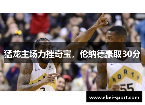 猛龙主场力挫奇宝，伦纳德豪取30分