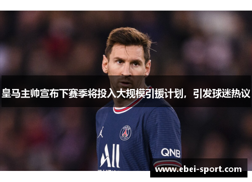 皇马主帅宣布下赛季将投入大规模引援计划，引发球迷热议