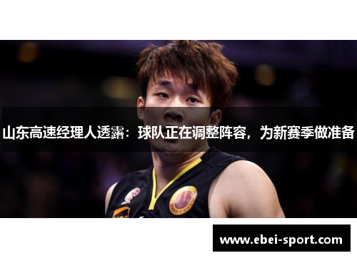 山东高速经理人透露：球队正在调整阵容，为新赛季做准备