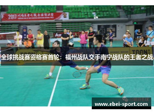 全球挑战赛资格赛首轮：福州战队交手南宁战队的王者之战