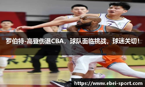 罗伯特-高登伤退CBA,球队面临挑战,球迷关切!